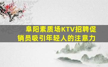 阜阳素质场KTV招聘促销员吸引年轻人的注意力